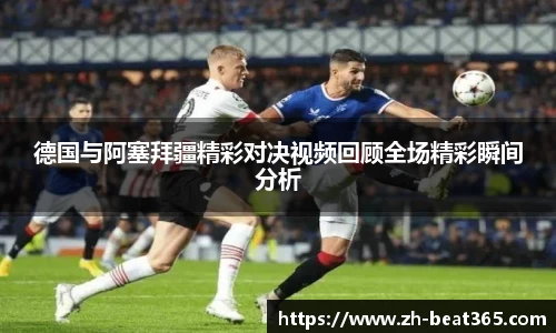 德国与阿塞拜疆精彩对决视频回顾全场精彩瞬间分析