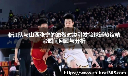 浙江队与山西张宁的激烈对决引发篮球迷热议精彩瞬间回顾与分析