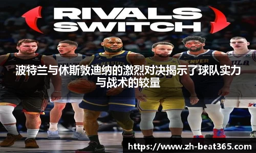 波特兰与休斯敦迪纳的激烈对决揭示了球队实力与战术的较量